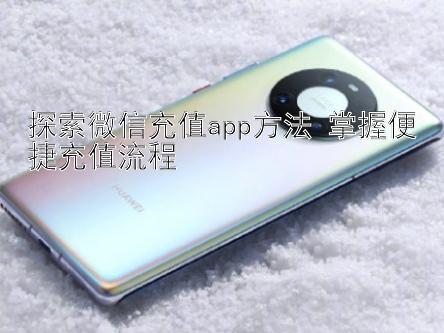 探索微信充值app方法 掌握便捷充值流程 