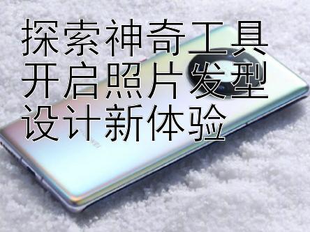 探索神奇工具 开启照片发型设计新体验 